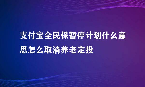 支付宝全民保暂停计划什么意思怎么取消养老定投