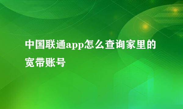 中国联通app怎么查询家里的宽带账号