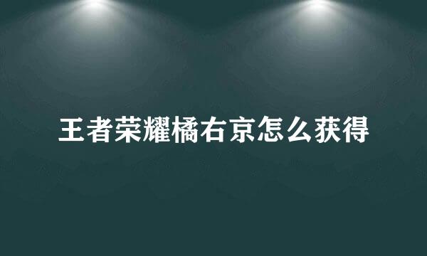 王者荣耀橘右京怎么获得