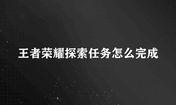王者荣耀探索任务怎么完成