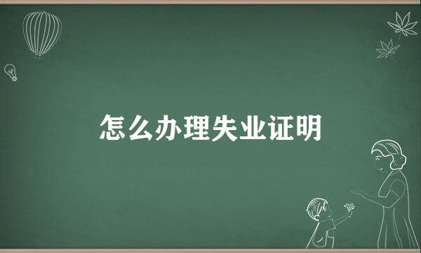 怎么办理失业证明