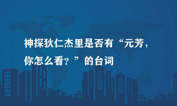 神探狄仁杰里是否有“元芳，你怎么看？”的台词