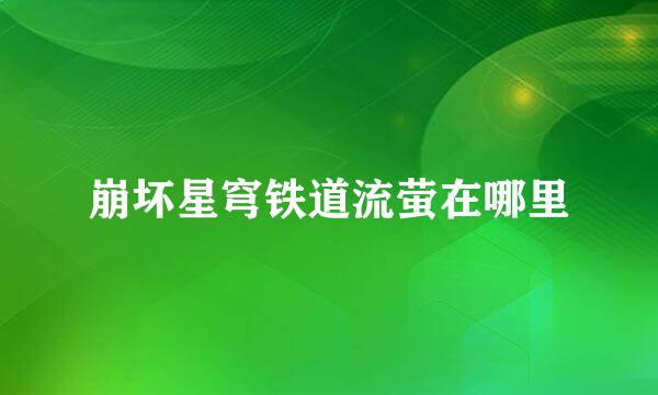 崩坏星穹铁道流萤在哪里