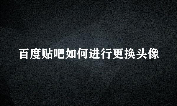 百度贴吧如何进行更换头像