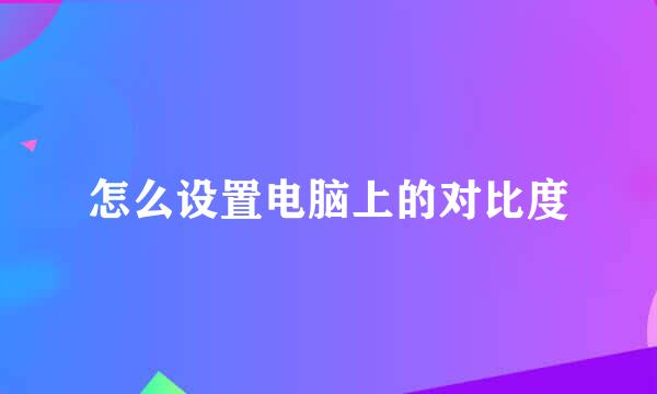 怎么设置电脑上的对比度