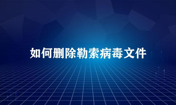 如何删除勒索病毒文件