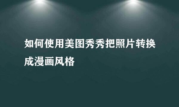 如何使用美图秀秀把照片转换成漫画风格