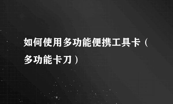 如何使用多功能便携工具卡(多功能卡刀)