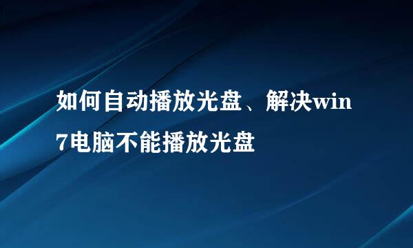 如何自动播放光盘、解决win7电脑不能播放光盘