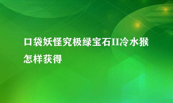 口袋妖怪究极绿宝石II冷水猴怎样获得