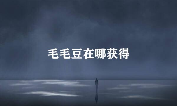 毛毛豆在哪获得