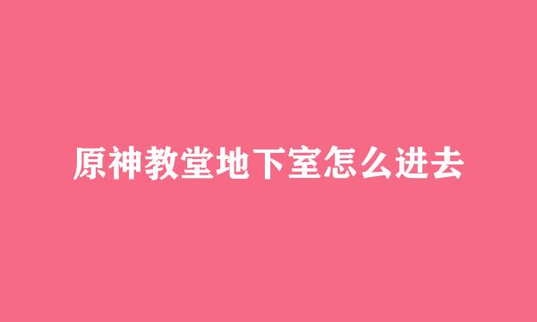 原神教堂地下室怎么进去