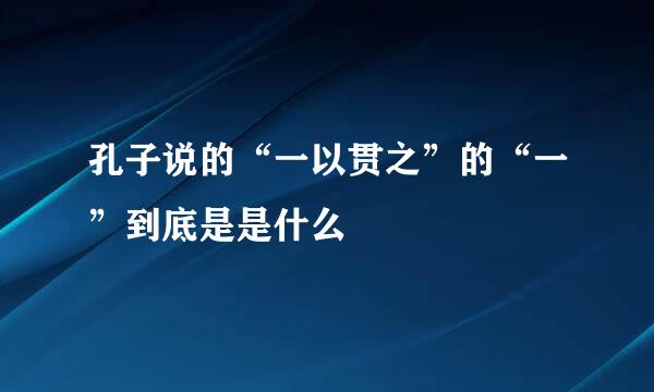 孔子说的“一以贯之”的“一”到底是是什么