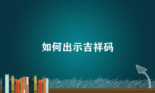 如何出示吉祥码