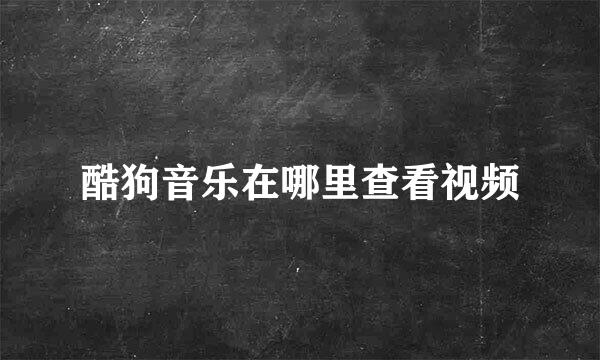 酷狗音乐在哪里查看视频