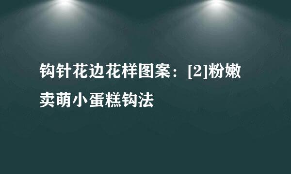 钩针花边花样图案：[2]粉嫩卖萌小蛋糕钩法