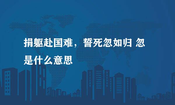 捐躯赴国难,誓死忽如归 忽是什么意思