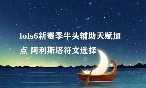 lols6新赛季牛头辅助天赋加点 阿利斯塔符文选择