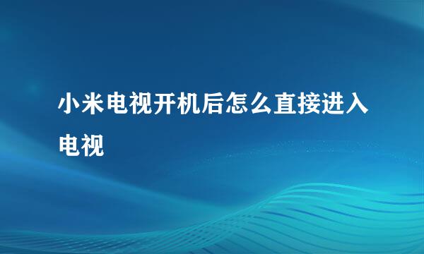 小米电视开机后怎么直接进入电视