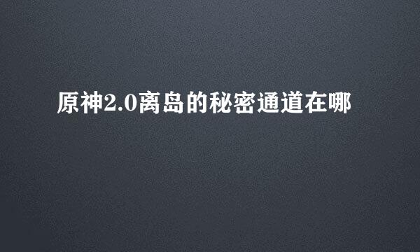 原神2.0离岛的秘密通道在哪