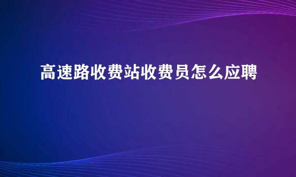 高速路收费站收费员怎么应聘