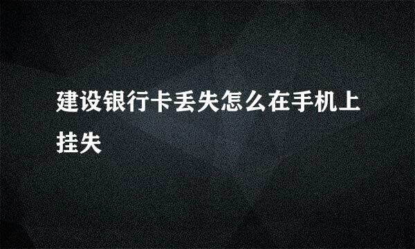 建设银行卡丢失怎么在手机上挂失