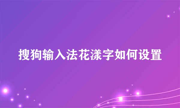 搜狗输入法花漾字如何设置