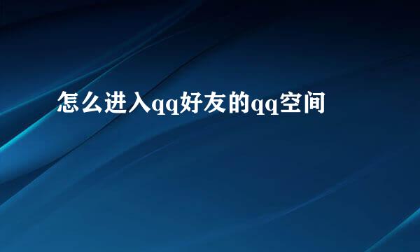 怎么进入qq好友的qq空间