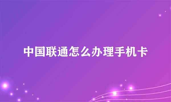 中国联通怎么办理手机卡