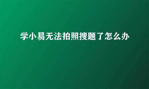 学小易无法拍照搜题了怎么办