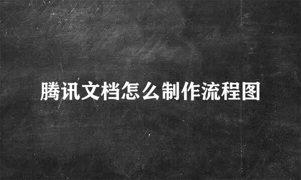 腾讯文档怎么制作流程图