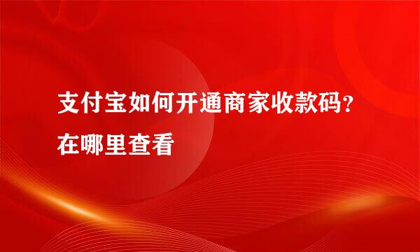 支付宝如何开通商家收款码?在哪里查看