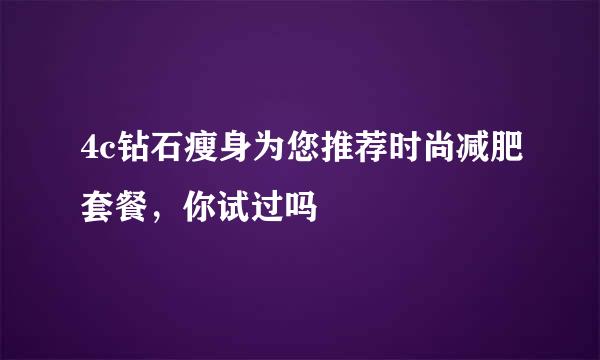 4c钻石瘦身为您推荐时尚减肥套餐，你试过吗