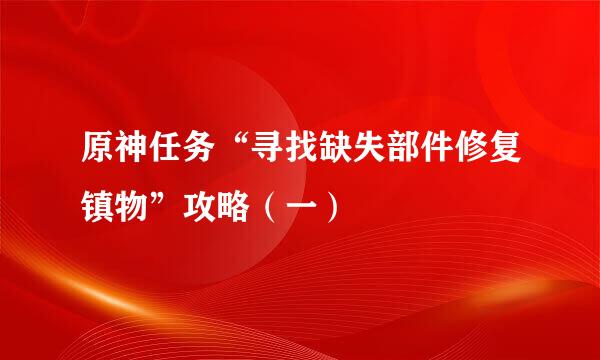 原神任务“寻找缺失部件修复镇物”攻略（一）