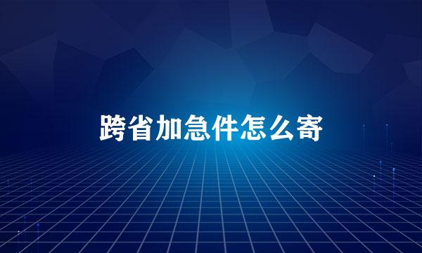 跨省加急件怎么寄