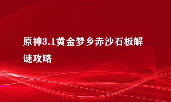 原神3.1黄金梦乡赤沙石板解谜攻略