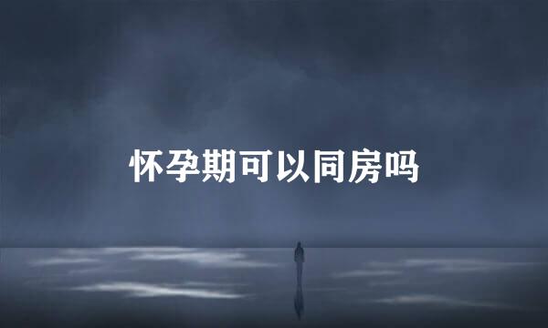 怀孕期可以同房吗