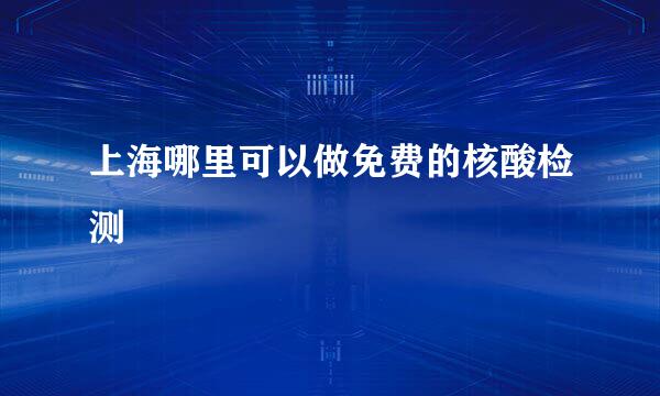 上海哪里可以做免费的核酸检测