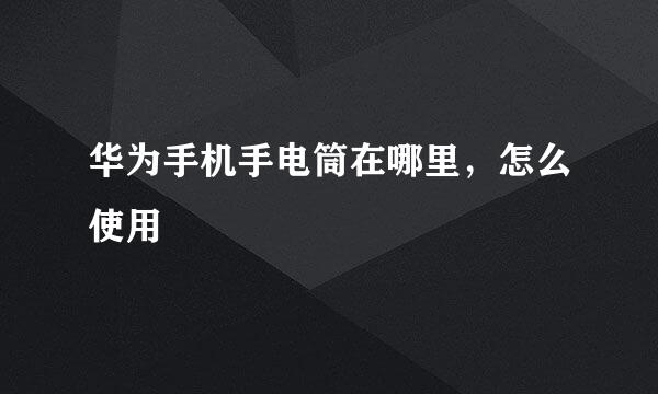 华为手机手电筒在哪里，怎么使用