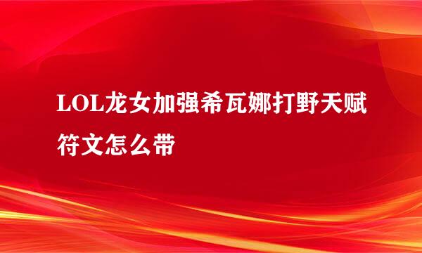 LOL龙女加强希瓦娜打野天赋符文怎么带