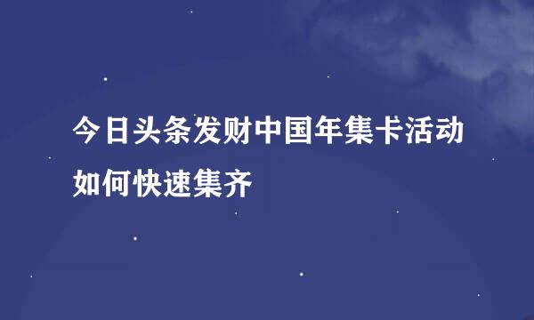 今日头条发财中国年集卡活动如何快速集齐