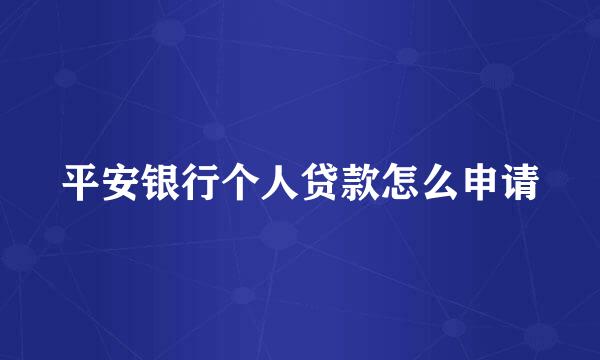 平安银行个人贷款怎么申请