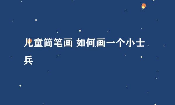 儿童简笔画 如何画一个小士兵