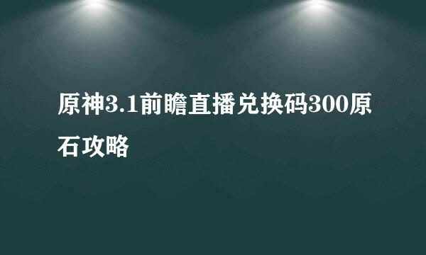 原神3.1前瞻直播兑换码300原石攻略