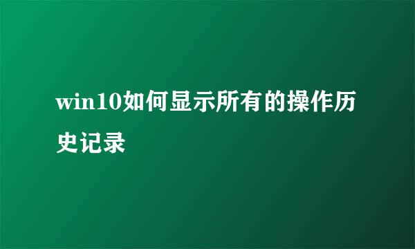 win10如何显示所有的操作历史记录