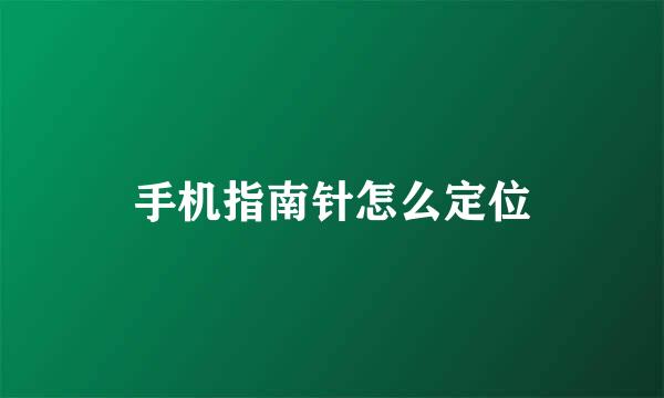 手机指南针怎么定位