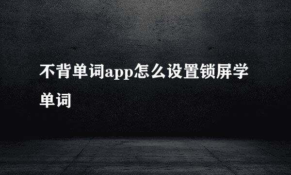 不背单词app怎么设置锁屏学单词