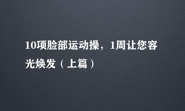 10项脸部运动操，1周让您容光焕发（上篇）