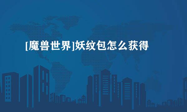 [魔兽世界]妖纹包怎么获得