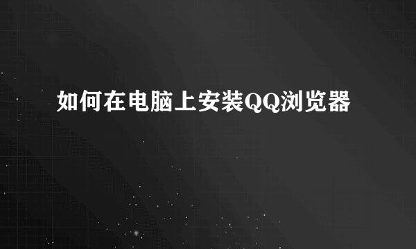 如何在电脑上安装QQ浏览器